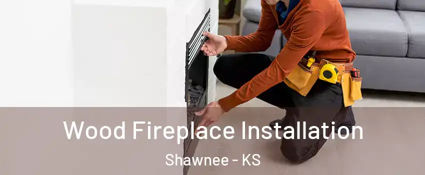  Wood Fireplace Installation Shawnee - KS