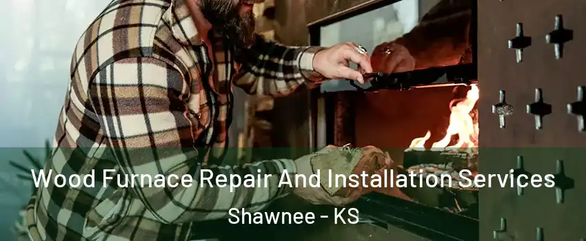  Wood Furnace Repair And Installation Services Shawnee - KS